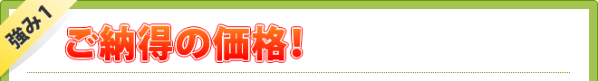 強み1 ご納得の価格!