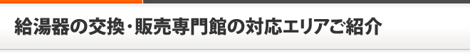 給湯器の交換・販売専門館の対応エリアご紹介