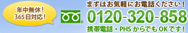 年中無休!365日対応!まずはお電話ください!!フリーダイヤル：0120-320-858　携帯電話・PHSからでもOK！