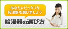 あなたにぴったりな給湯器を選びましょう　給湯器の選び方