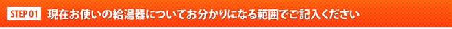 現在お使いの給湯器についてお分かりになる範囲でご記入ください