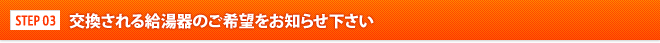 交換される給湯器のご希望をお知らせ下さい